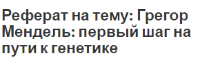 Реферат на тему: Грегор Мендель: первый шаг на пути к генетике