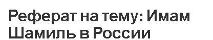 Реферат на тему: Имам Шамиль в России