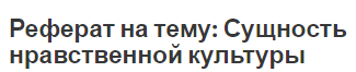 Реферат на тему: Сущность нравственной культуры