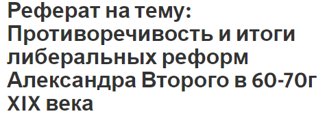 Реферат на тему: Противоречивость и итоги либеральных реформ Александра Второго в 60-70г XIX века