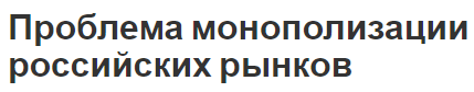 Проблема монополизации российских рынков - конкуренция и характеристики