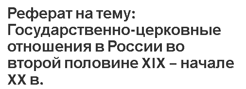 Реферат на тему: Государственно-церковные отношения в России во второй половине XIX – начале XX в