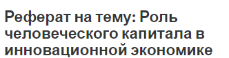 Реферат на тему: Роль человеческого капитала в инновационной экономике