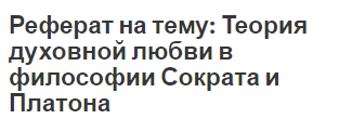 Реферат на тему: Теория духовной любви в философии Сократа и Платона