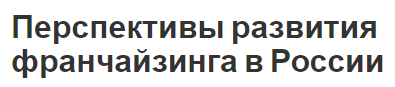 Перспективы развития франчайзинга в России - история, концепция, описание и особенности