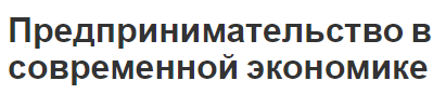 Предпринимательство в современной экономике - суть, экономические и правовые аспекты