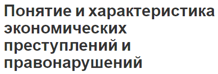 Понятие и характеристика экономических преступлений и правонарушений - основная информация, текущее состояние и классификация