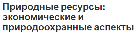 Природные ресурсы: экономические и природоохранные аспекты - основные концепции и взаимосвязь экономики и экологии