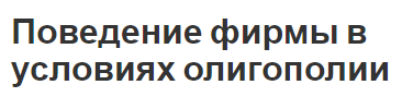 Поведение фирмы в условиях олигополии - характерные особенности, природа и модели олигополий