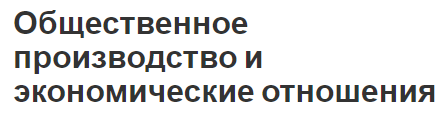 Общественное производство и экономические отношения - общее представление и основные элементы