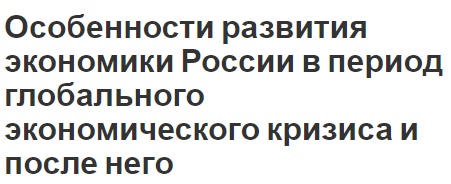 Особенности развития экономики России в период глобального экономического кризиса и после него - особенности кризиса, формы и периоды