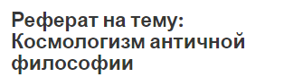 Реферат на тему: Космологизм античной философии