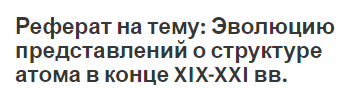 Реферат на тему: Эволюцию представлений о структуре атома в конце XIX-XXI вв.