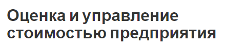 Оценка и управление стоимостью предприятия - предмет оценки, место и управление