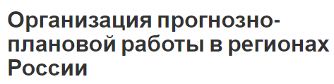 Организация прогнозно-плановой работы в регионах России - сущность и тенденции