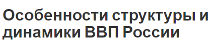 Особенности структуры и динамики ВВП России - концепция, суть и динамика