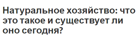 Натуральное хозяйство: что это такое и существует ли оно сегодня? Сущность, особенности и принципы натурального хозяйства