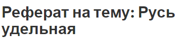 Реферат на тему: Русь удельная