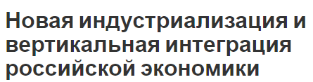 Новая индустриализация и вертикальная интеграция российской экономики - концепция, затраты и преимущества