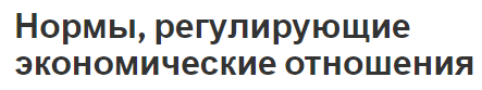 Нормы, регулирующие экономические отношения - концепция и сущность