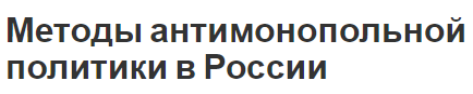 Методы антимонопольной политики в России - запреты, методы и суть