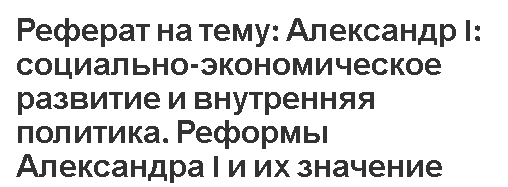 Реферат на тему: Александр I: социально-экономическое развитие и внутренняя политика. Реформы Александра I и их значение