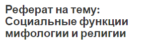 Реферат на тему: Социальные функции мифологии и религии