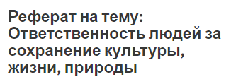 Реферат на тему: Ответственность людей за сохранение культуры, жизни, природы