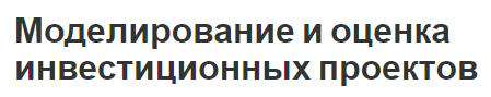 Моделирование и оценка инвестиционных проектов - общая логика и суть