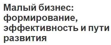 Малый бизнес: формирование, эффективность и пути развития - сущность, значение и характеристики