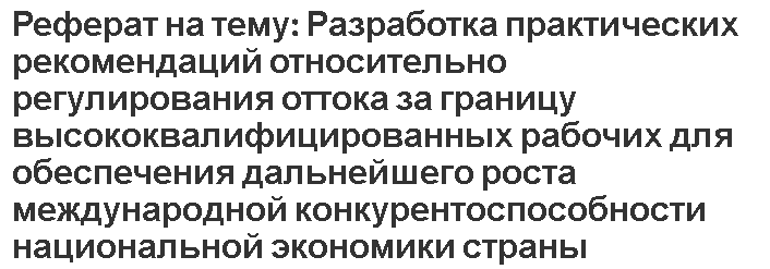 Реферат на тему: Разработка практических рекомендаций относительно регулирования оттока за границу высококвалифицированных рабочих для обеспечения дальнейшего роста международной конкурентоспособности