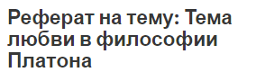 Реферат на тему: Тема любви в философии Платона