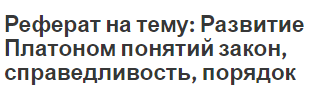 Реферат на тему: Развитие Платоном понятий закон, справедливость, порядок