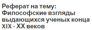 Реферат на тему: Философские взгляды выдающихся ученых конца XIX  -  ХХ веков