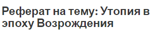 Реферат на тему: Утопия в эпоху Возрождения