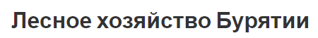 Лесное хозяйство Бурятии - современное состояние, перспективы и проблемы