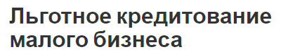 Льготное кредитование малого бизнеса - роль, значение, формы и особенности