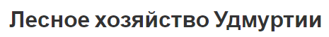 Лесное хозяйство Удмуртии - основы, состояние и проблемы