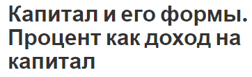 Капитал и его формы. Процент как доход на капитал - функции, суть и формы