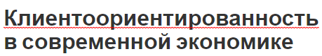 Клиентоориентированность в современной экономике - подходы, концепция и причины