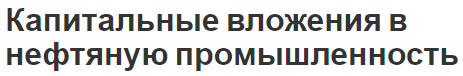 Капитальные вложения в нефтяную промышленность - анализ, формы и особенности