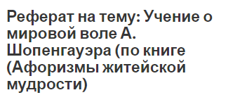 Реферат на тему: Учение о мировой воле А. Шопенгауэра (по книге (Афоризмы житейской мудрости)