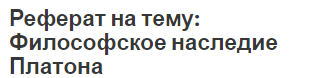 Реферат на тему: Философское наследие Платона