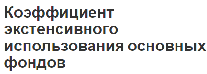 Коэффициент экстенсивного использования основных фондов - характер, анализ и показатели