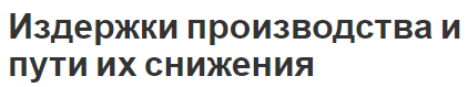 Издержки производства и пути их снижения - концепция, сущность, структура и способы снижения