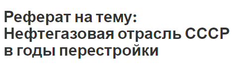 Реферат на тему: Нефтегазовая отрасль СССР в годы перестройки