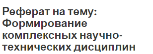 Реферат на тему: Формирование комплексных научно-технических дисциплин