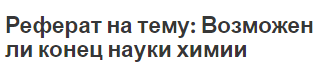 Реферат на тему: Возможен ли конец науки химии