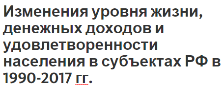 Изменения уровня жизни, денежных доходов и удовлетворенности населения в субъектах РФ в 1990-2017 гг. - понятие, области анализа и уровень зарплаты