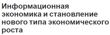 Информационная экономика и становление нового типа экономического роста - концепция, характеристики и типы